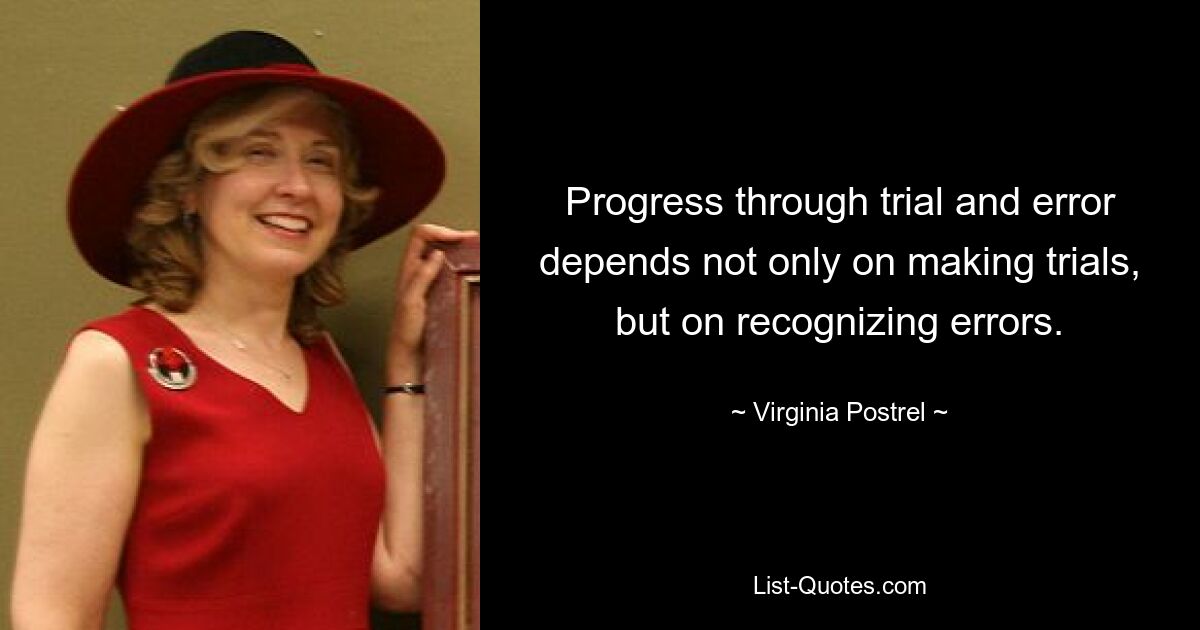 Progress through trial and error depends not only on making trials, but on recognizing errors. — © Virginia Postrel