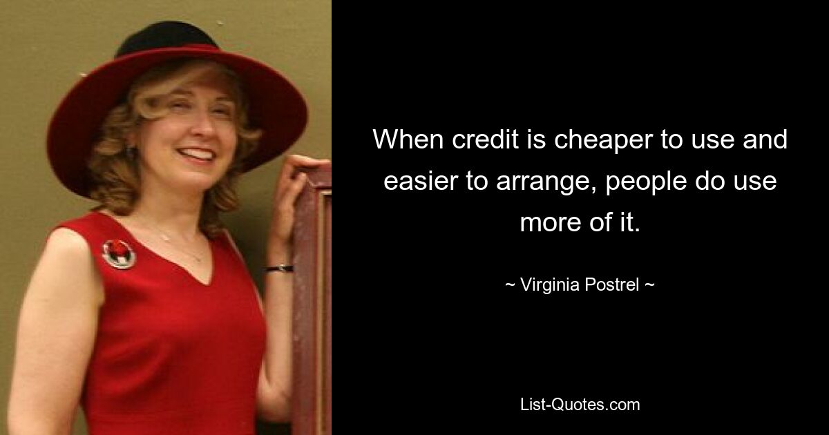 When credit is cheaper to use and easier to arrange, people do use more of it. — © Virginia Postrel