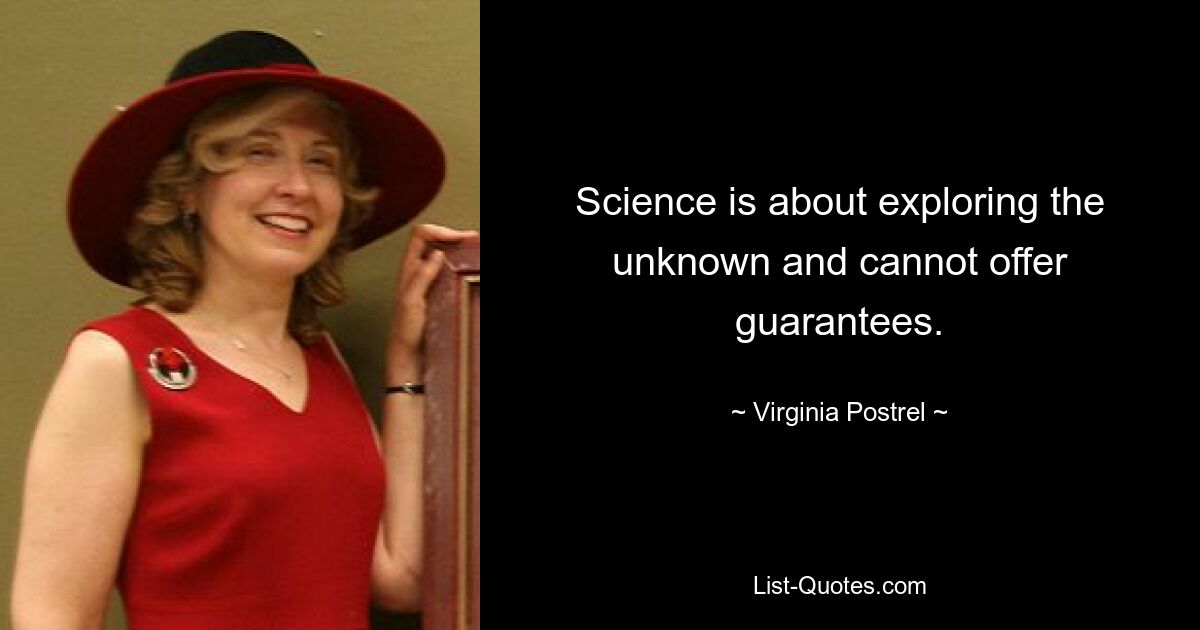 Science is about exploring the unknown and cannot offer guarantees. — © Virginia Postrel