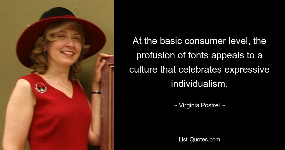 At the basic consumer level, the profusion of fonts appeals to a culture that celebrates expressive individualism. — © Virginia Postrel