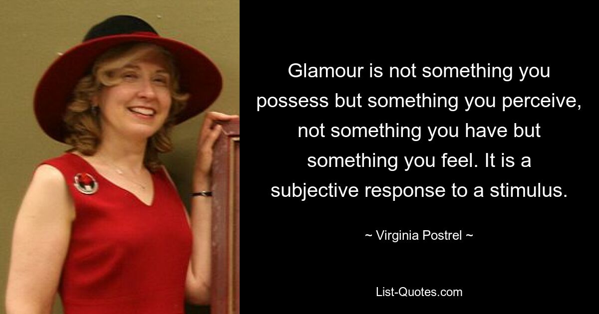 Glamour is not something you possess but something you perceive, not something you have but something you feel. It is a subjective response to a stimulus. — © Virginia Postrel