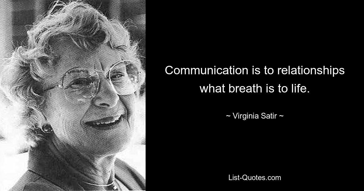 Communication is to relationships what breath is to life. — © Virginia Satir