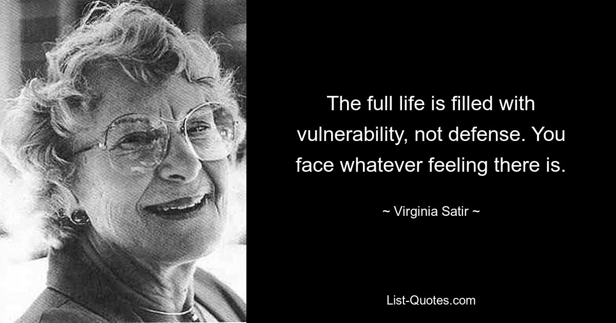 The full life is filled with vulnerability, not defense. You face whatever feeling there is. — © Virginia Satir