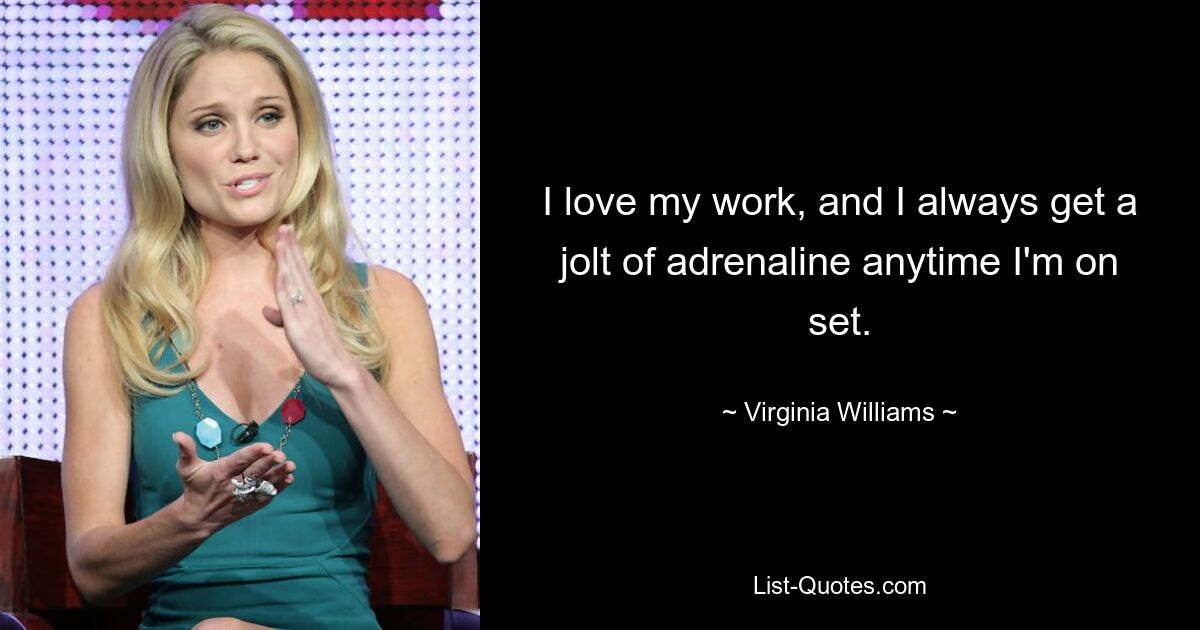 I love my work, and I always get a jolt of adrenaline anytime I'm on set. — © Virginia Williams