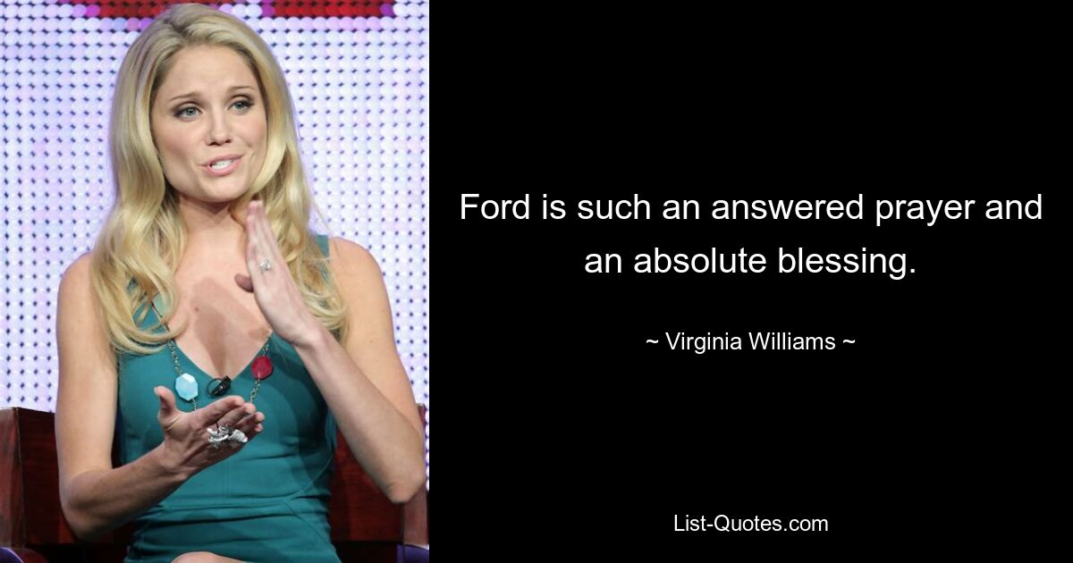 Ford is such an answered prayer and an absolute blessing. — © Virginia Williams