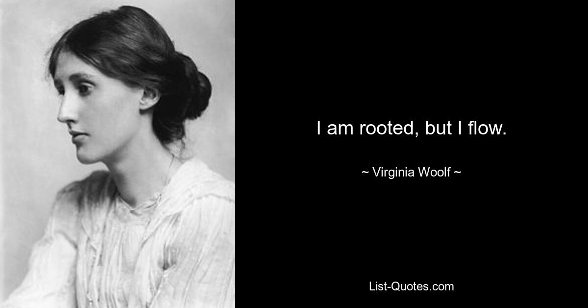 I am rooted, but I flow. — © Virginia Woolf