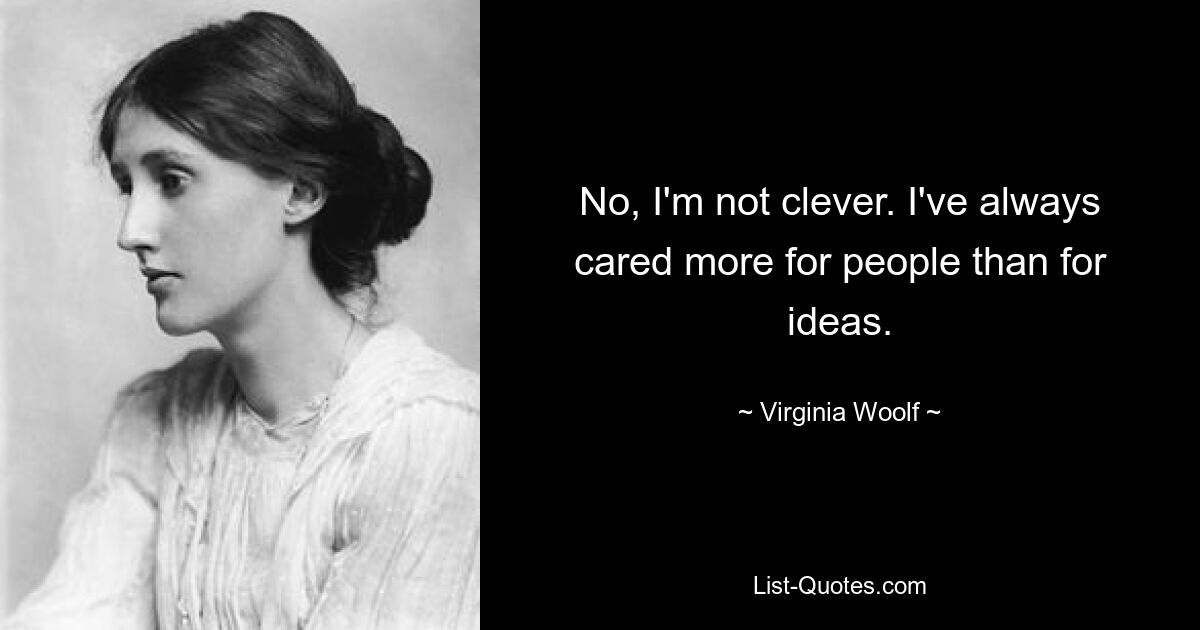 No, I'm not clever. I've always cared more for people than for ideas. — © Virginia Woolf