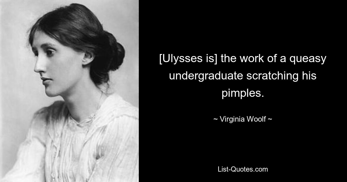 [Ulysses is] the work of a queasy undergraduate scratching his pimples. — © Virginia Woolf