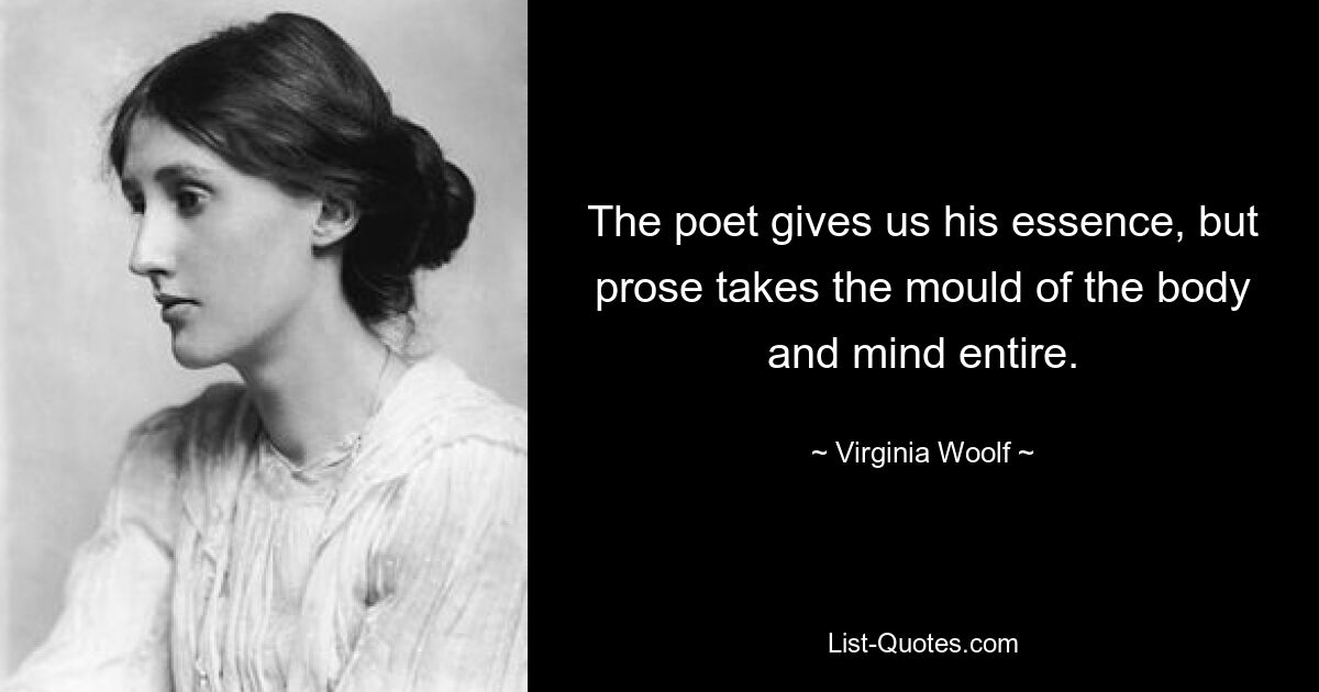 Der Dichter gibt uns seine Essenz, aber die Prosa nimmt die Form des gesamten Körpers und Geistes an. — © Virginia Woolf