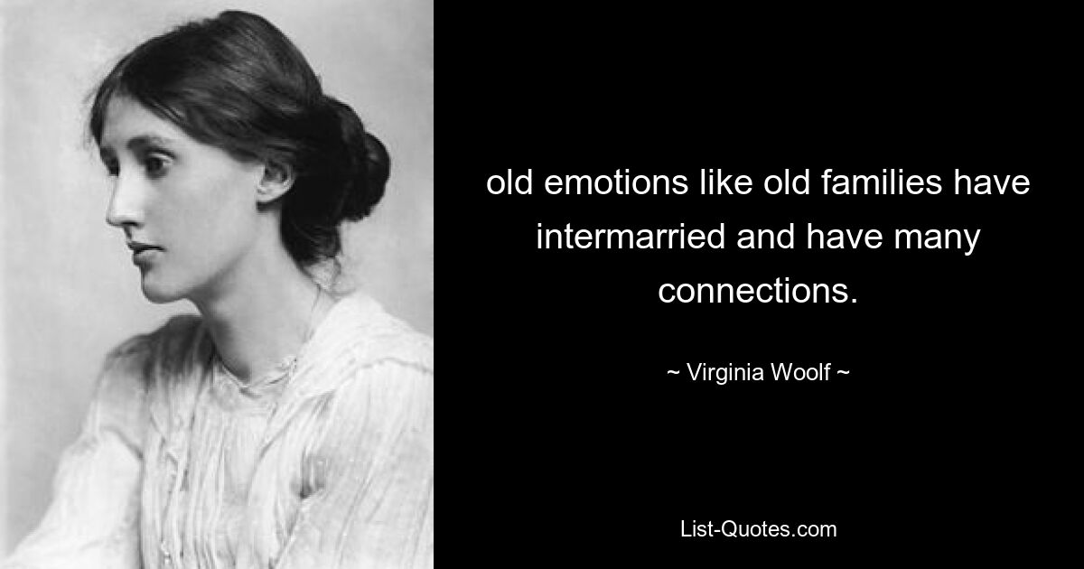 old emotions like old families have intermarried and have many connections. — © Virginia Woolf