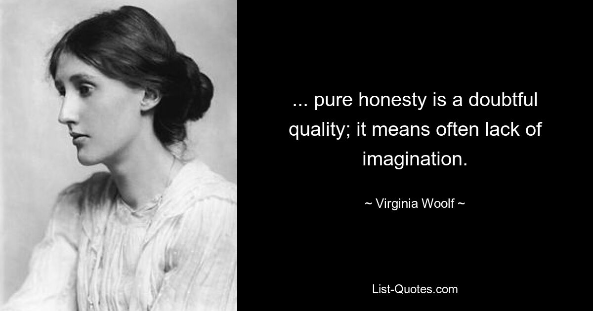 ... pure honesty is a doubtful quality; it means often lack of imagination. — © Virginia Woolf