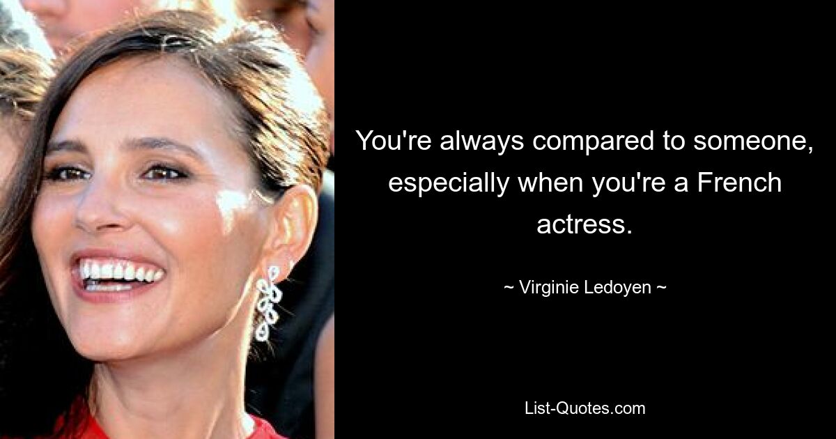 You're always compared to someone, especially when you're a French actress. — © Virginie Ledoyen