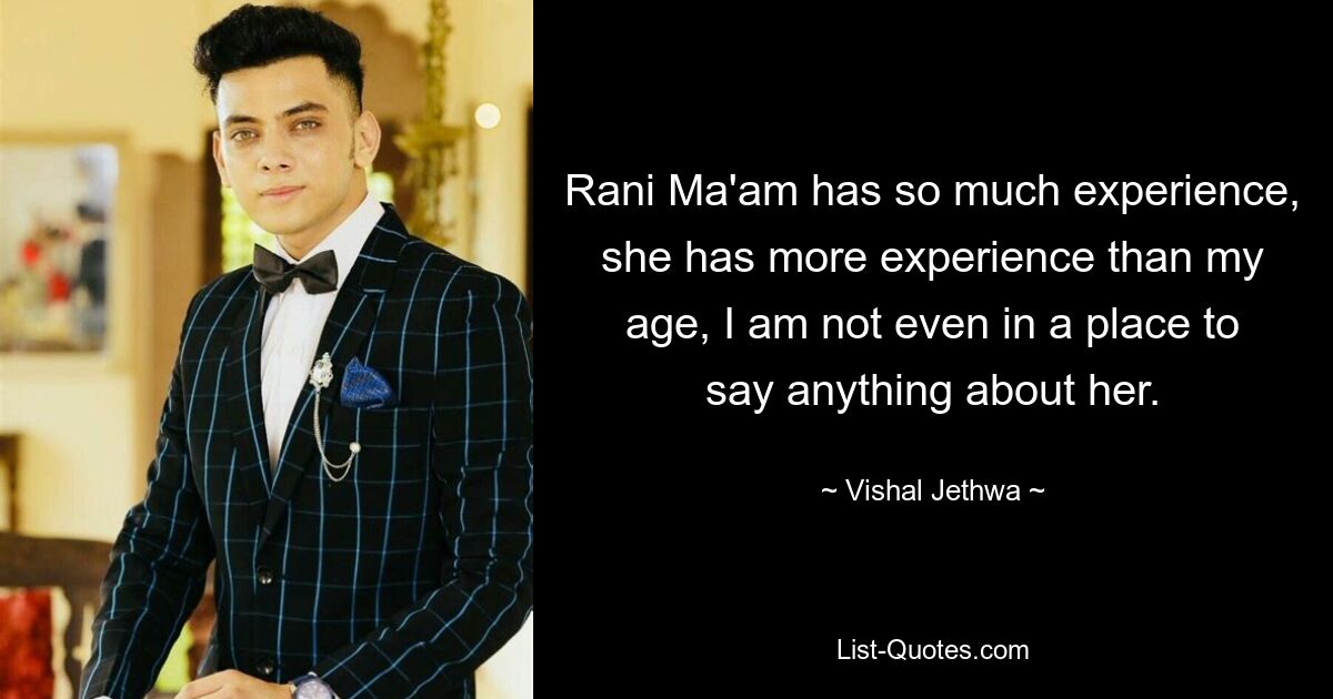 Rani Ma'am has so much experience, she has more experience than my age, I am not even in a place to say anything about her. — © Vishal Jethwa