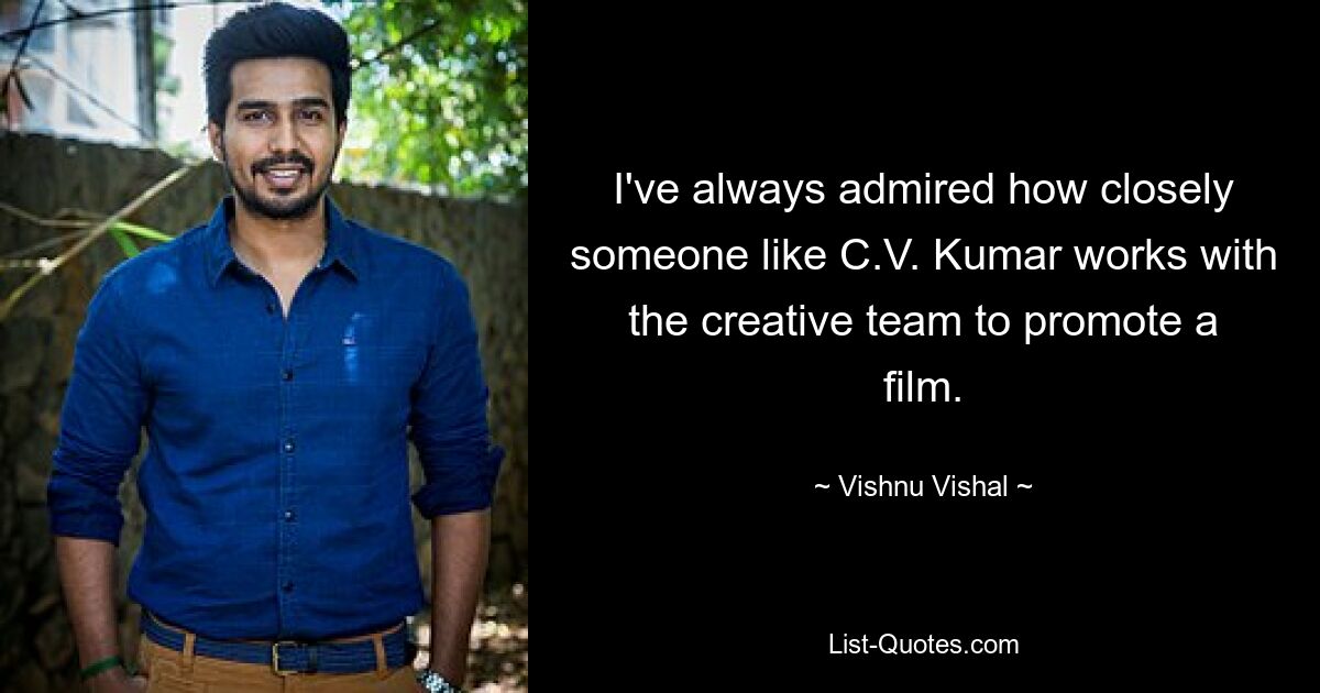 I've always admired how closely someone like C.V. Kumar works with the creative team to promote a film. — © Vishnu Vishal