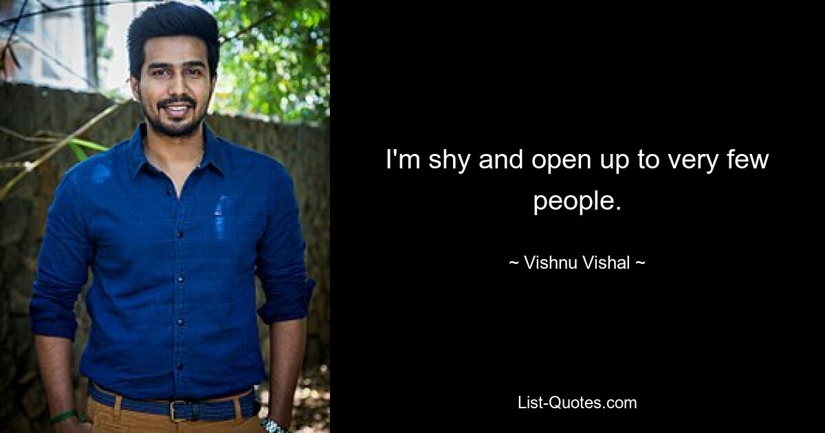 I'm shy and open up to very few people. — © Vishnu Vishal