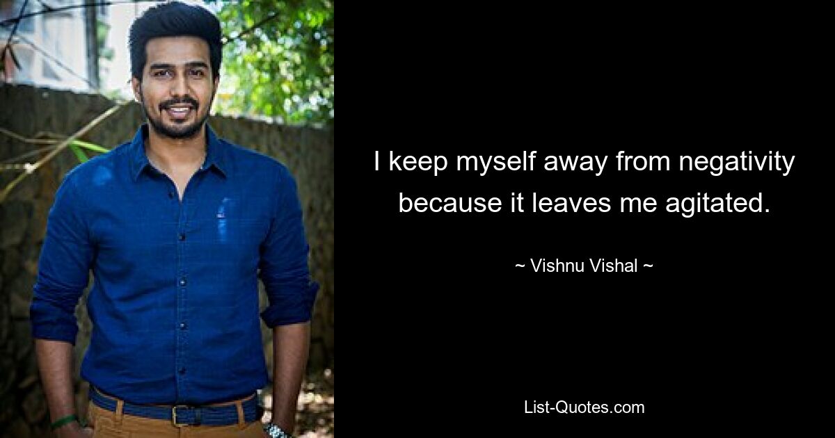 I keep myself away from negativity because it leaves me agitated. — © Vishnu Vishal