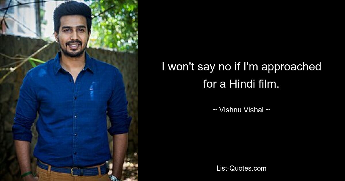 I won't say no if I'm approached for a Hindi film. — © Vishnu Vishal