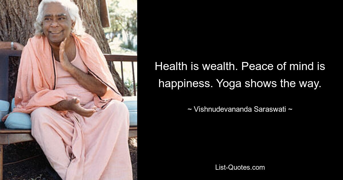 Health is wealth. Peace of mind is happiness. Yoga shows the way. — © Vishnudevananda Saraswati