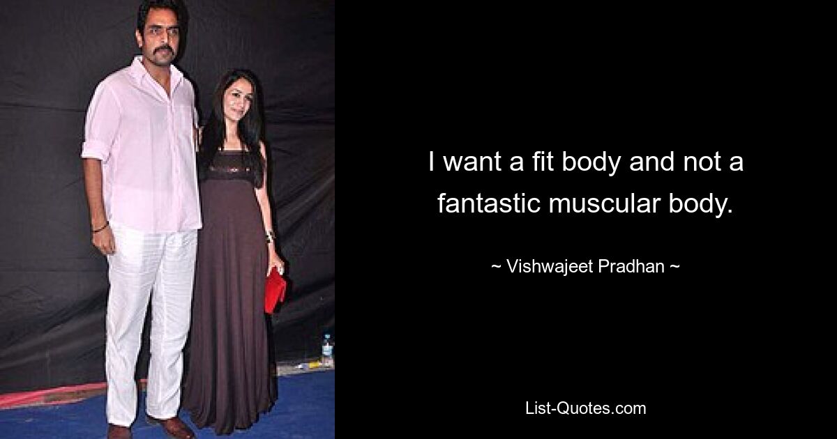 I want a fit body and not a fantastic muscular body. — © Vishwajeet Pradhan