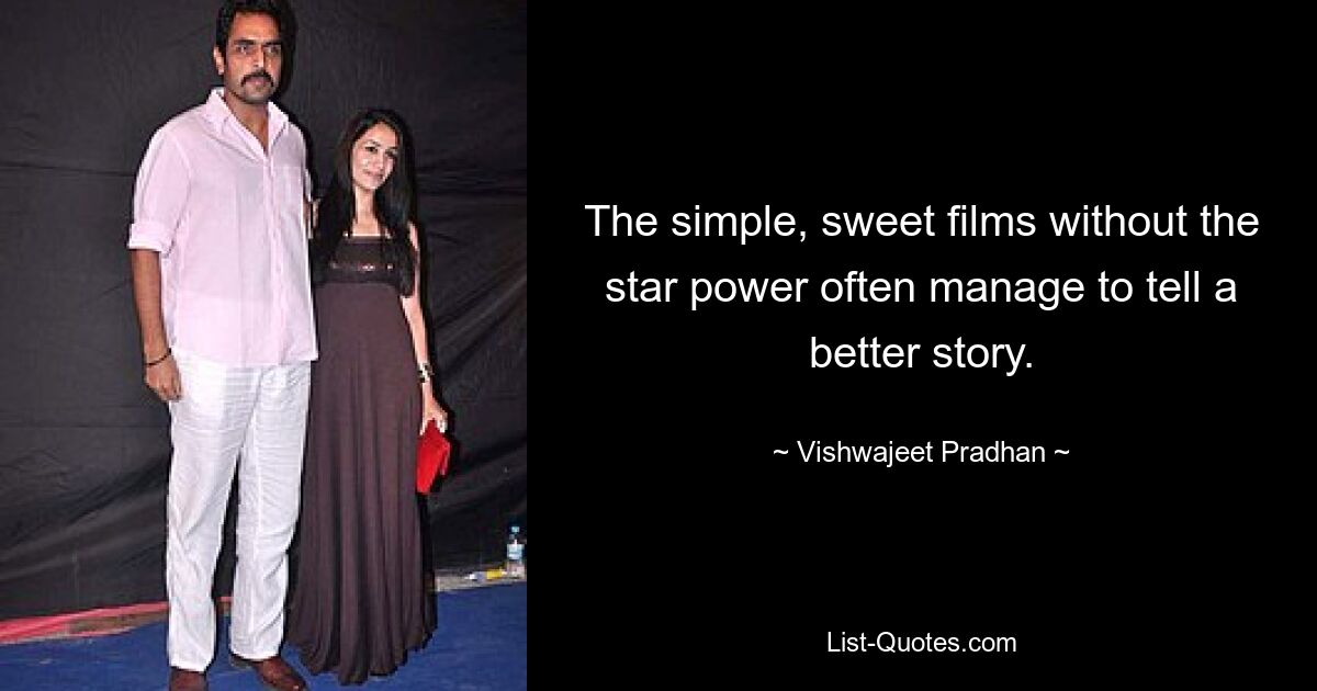 The simple, sweet films without the star power often manage to tell a better story. — © Vishwajeet Pradhan