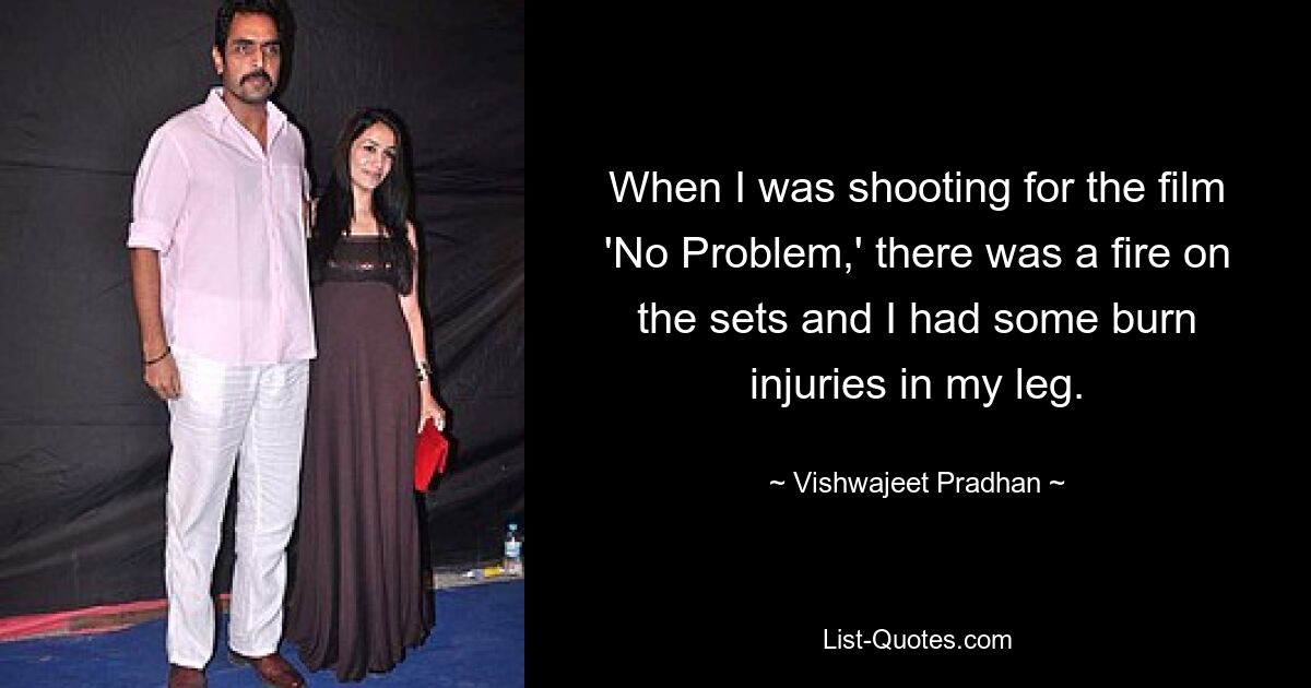 When I was shooting for the film 'No Problem,' there was a fire on the sets and I had some burn injuries in my leg. — © Vishwajeet Pradhan