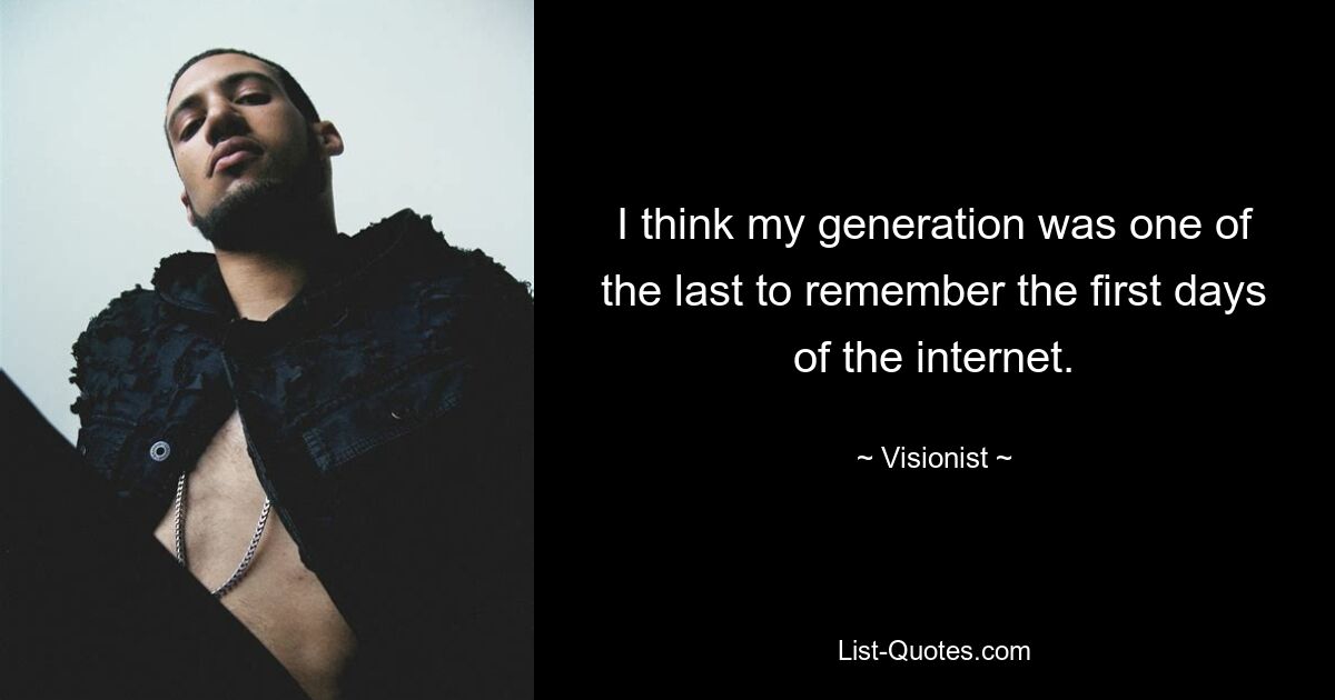 I think my generation was one of the last to remember the first days of the internet. — © Visionist