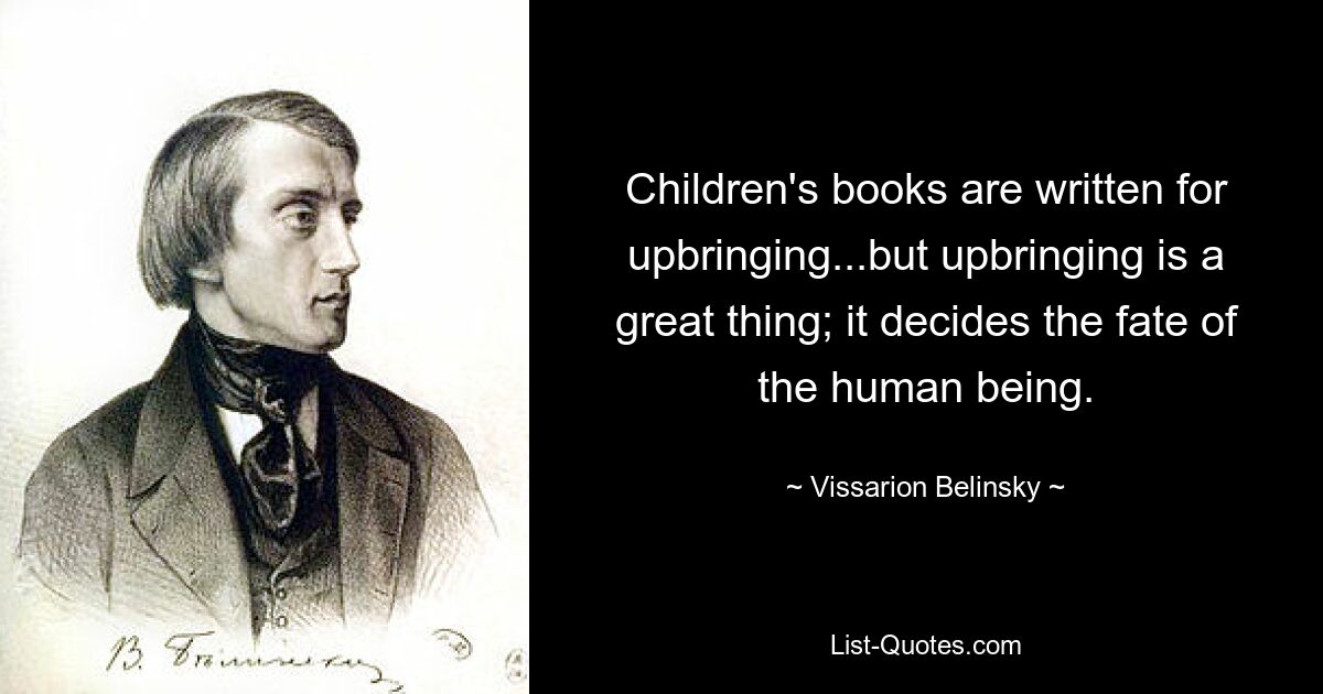 Children's books are written for upbringing...but upbringing is a great thing; it decides the fate of the human being. — © Vissarion Belinsky