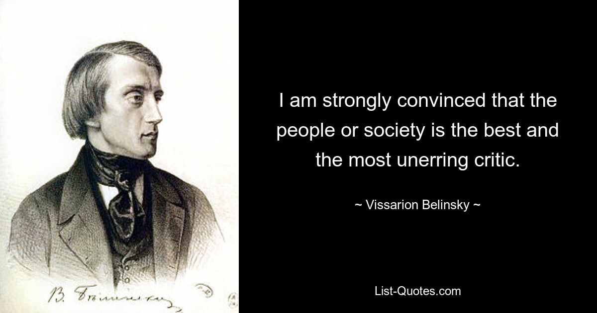 I am strongly convinced that the people or society is the best and the most unerring critic. — © Vissarion Belinsky