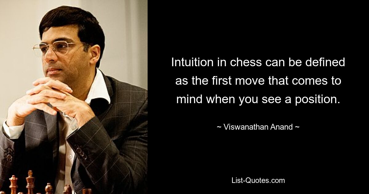 Intuition in chess can be defined as the first move that comes to mind when you see a position. — © Viswanathan Anand