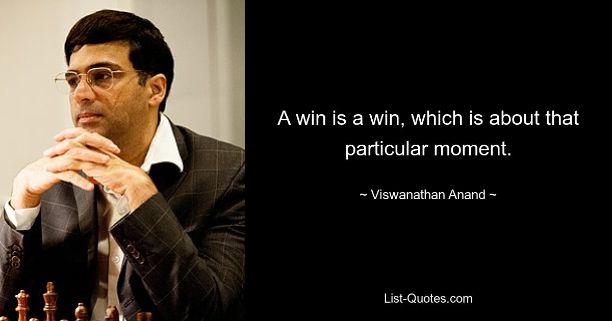 A win is a win, which is about that particular moment. — © Viswanathan Anand