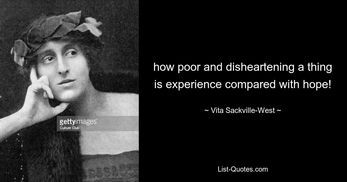 how poor and disheartening a thing is experience compared with hope! — © Vita Sackville-West