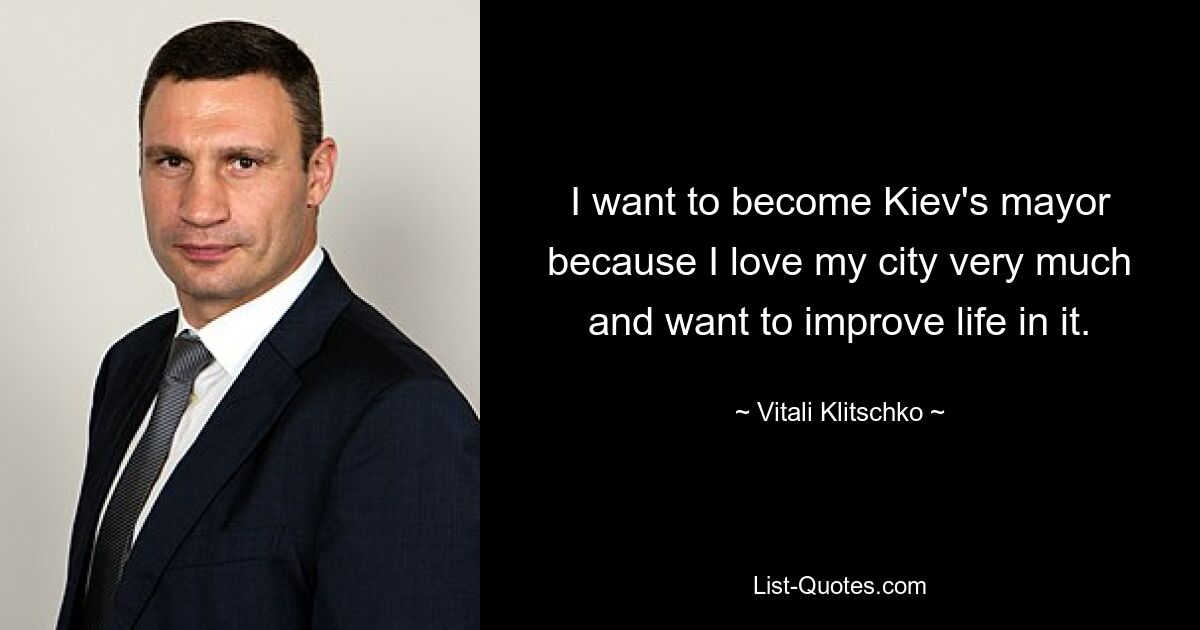 I want to become Kiev's mayor because I love my city very much and want to improve life in it. — © Vitali Klitschko