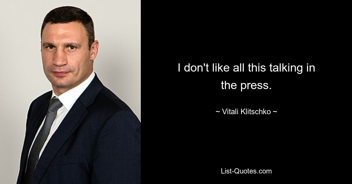 I don't like all this talking in the press. — © Vitali Klitschko