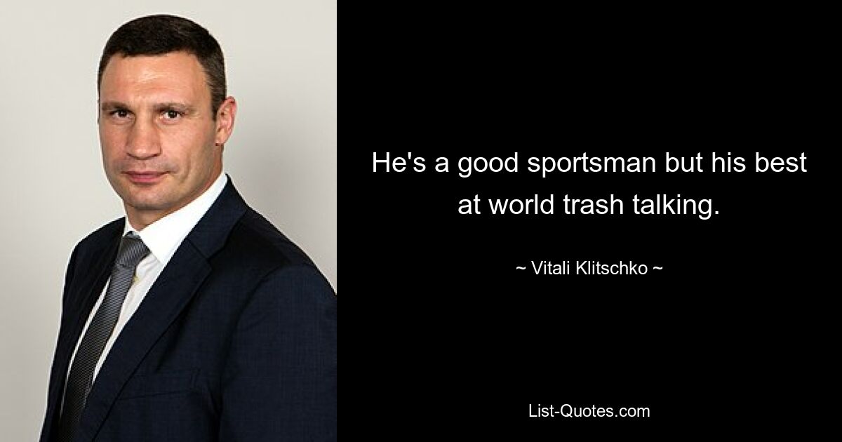 He's a good sportsman but his best at world trash talking. — © Vitali Klitschko