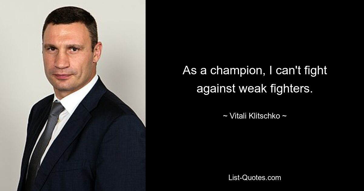 As a champion, I can't fight against weak fighters. — © Vitali Klitschko