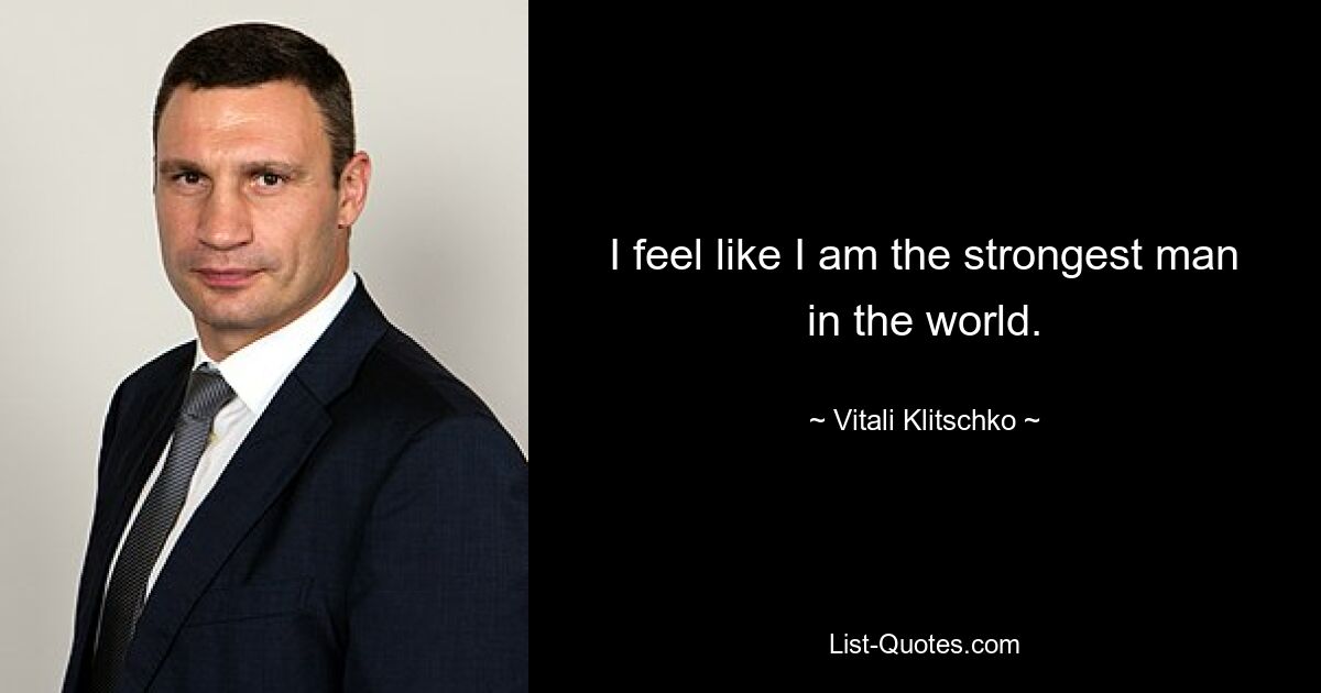 I feel like I am the strongest man in the world. — © Vitali Klitschko