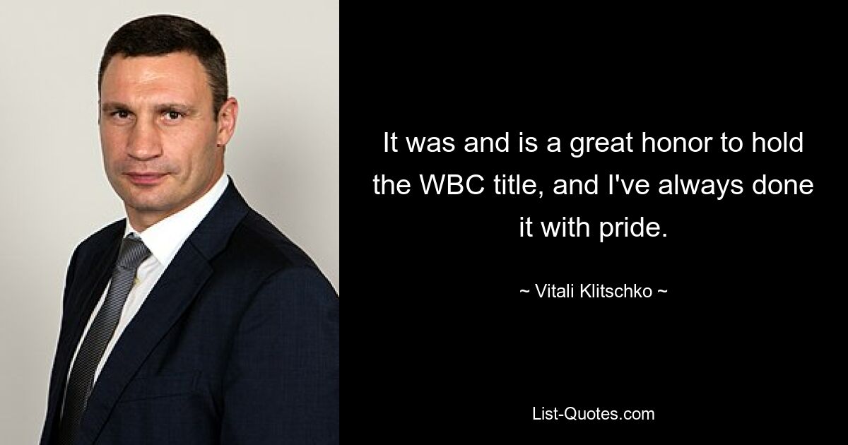 It was and is a great honor to hold the WBC title, and I've always done it with pride. — © Vitali Klitschko