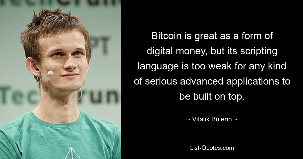 Bitcoin is great as a form of digital money, but its scripting language is too weak for any kind of serious advanced applications to be built on top. — © Vitalik Buterin