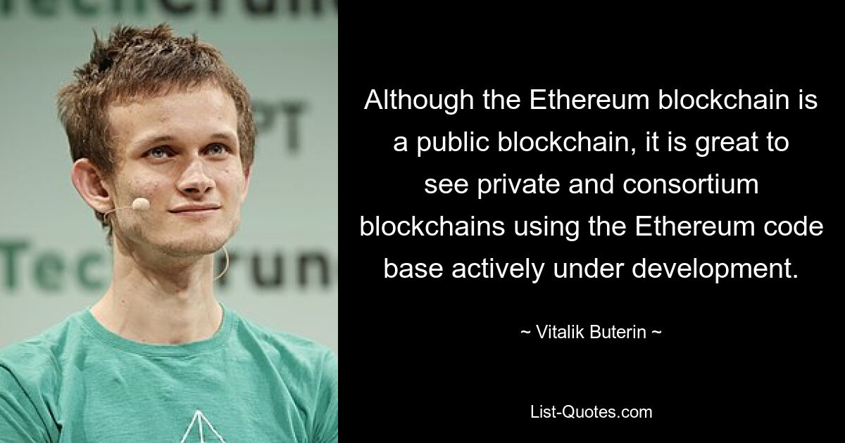 Although the Ethereum blockchain is a public blockchain, it is great to see private and consortium blockchains using the Ethereum code base actively under development. — © Vitalik Buterin