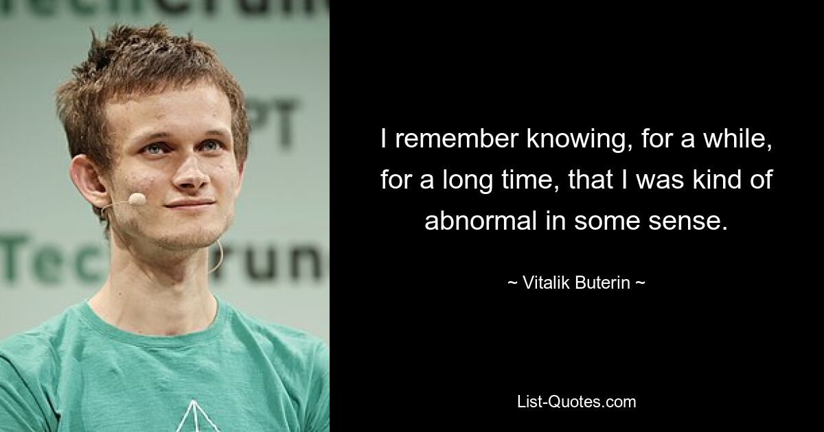 I remember knowing, for a while, for a long time, that I was kind of abnormal in some sense. — © Vitalik Buterin