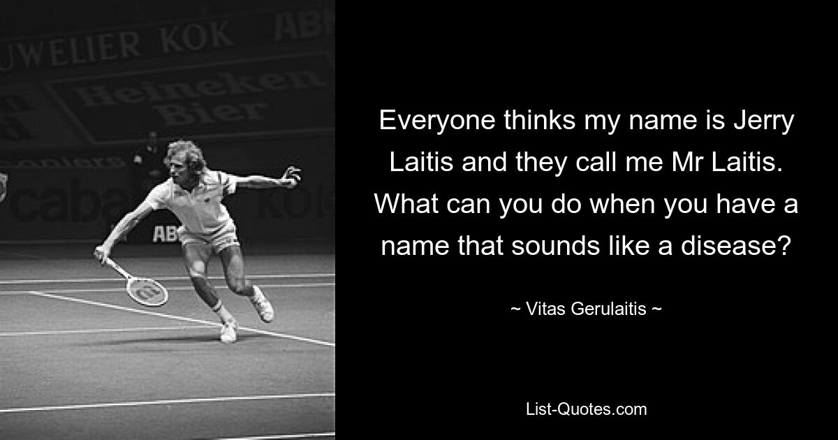 Everyone thinks my name is Jerry Laitis and they call me Mr Laitis. What can you do when you have a name that sounds like a disease? — © Vitas Gerulaitis