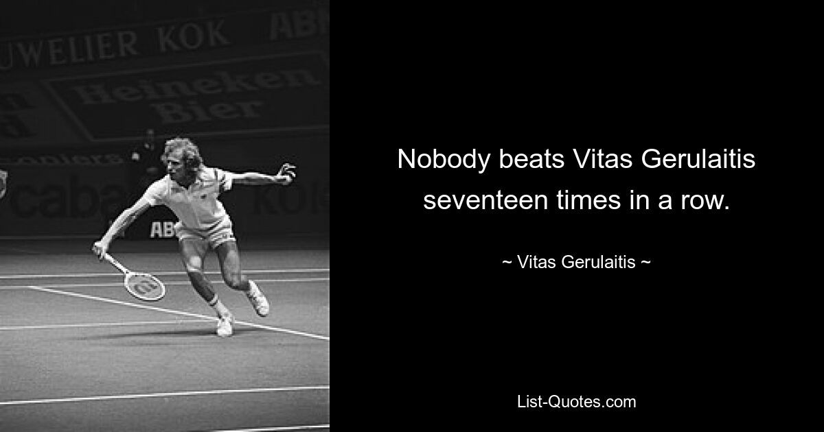 Nobody beats Vitas Gerulaitis seventeen times in a row. — © Vitas Gerulaitis