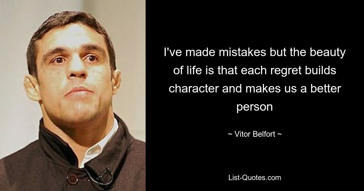 I've made mistakes but the beauty of life is that each regret builds character and makes us a better person — © Vitor Belfort