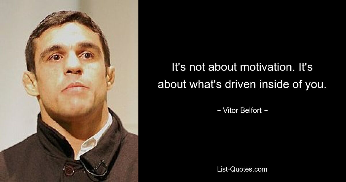 It's not about motivation. It's about what's driven inside of you. — © Vitor Belfort