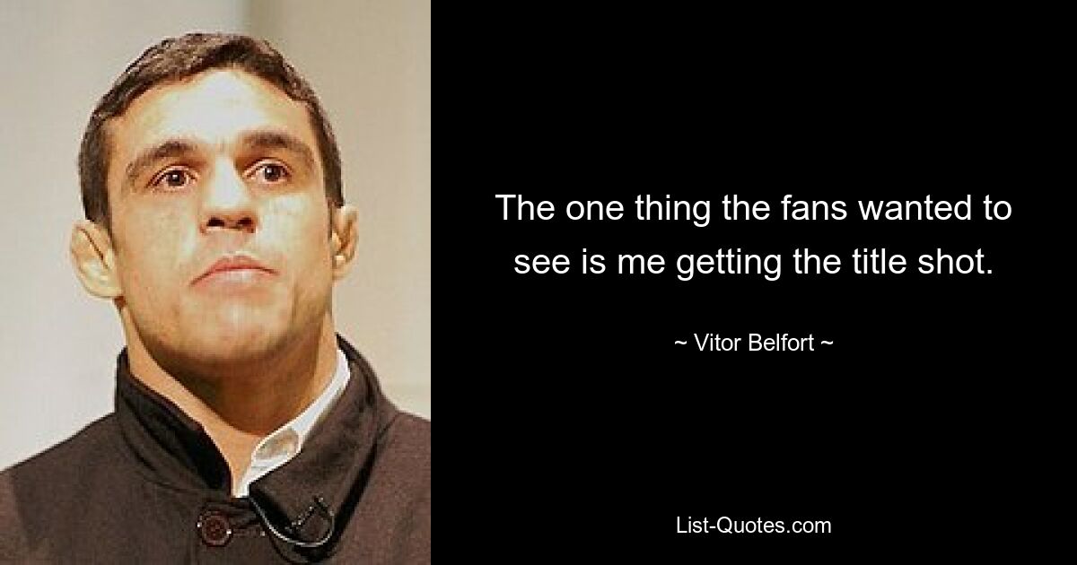 The one thing the fans wanted to see is me getting the title shot. — © Vitor Belfort