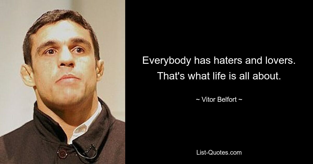 Everybody has haters and lovers. That's what life is all about. — © Vitor Belfort