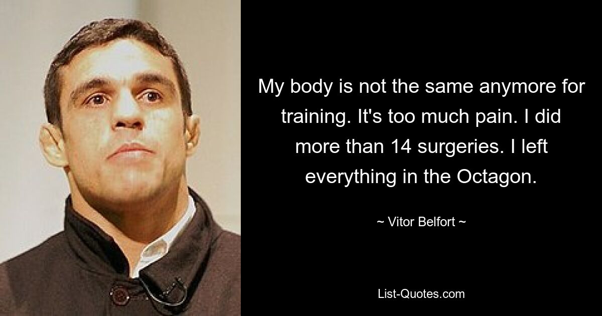 My body is not the same anymore for training. It's too much pain. I did more than 14 surgeries. I left everything in the Octagon. — © Vitor Belfort