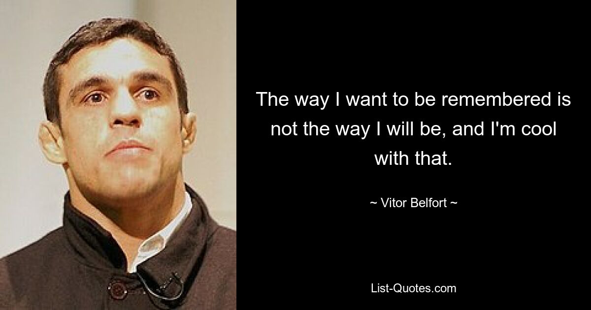 The way I want to be remembered is not the way I will be, and I'm cool with that. — © Vitor Belfort