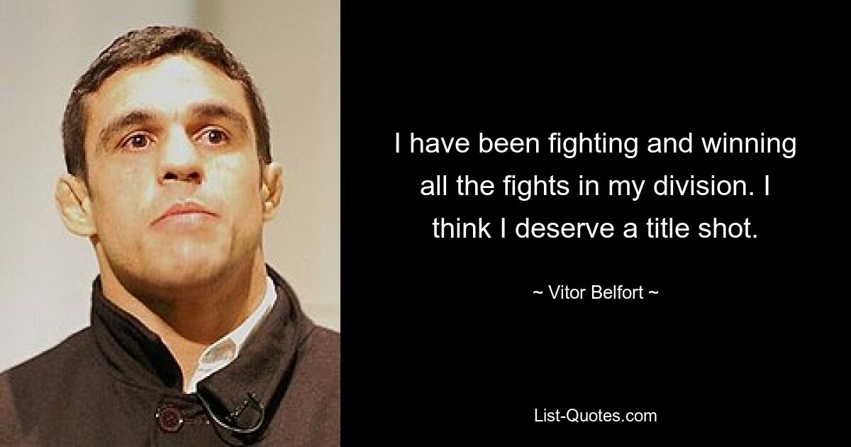 I have been fighting and winning all the fights in my division. I think I deserve a title shot. — © Vitor Belfort