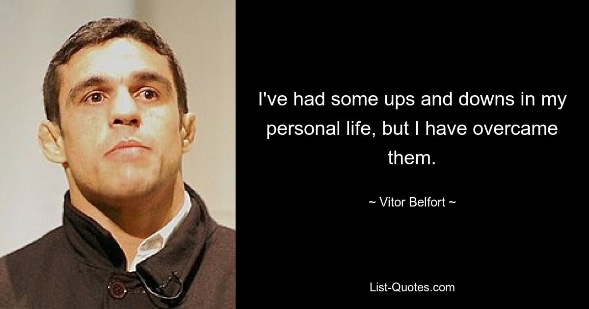 I've had some ups and downs in my personal life, but I have overcame them. — © Vitor Belfort